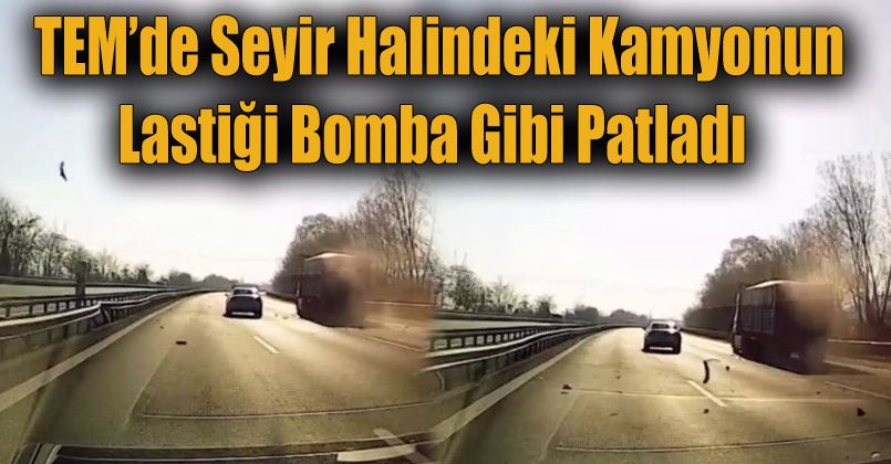 TEM’de seyir halindeki kamyonun lastiği bomba gibi patladı
