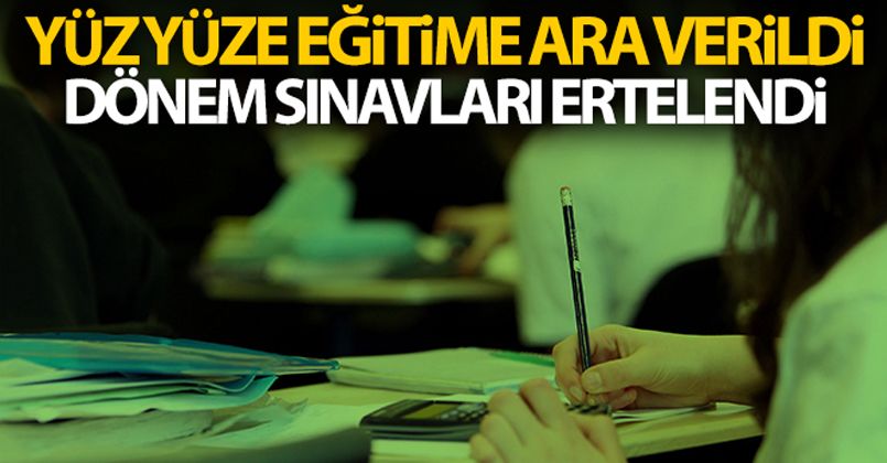 Yüz yüze eğitime ara verildi, dönem sınavları ertelendi