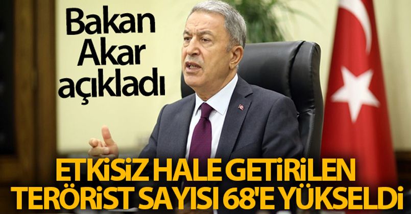 Bakan Akar: 'Etkisiz hale getirilen terörist sayısı 68'e yükseldi'
