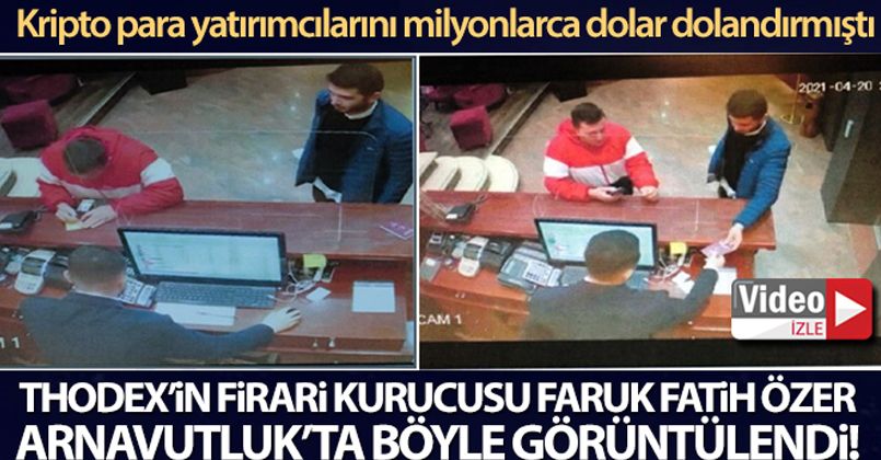Thodex'in firari kurucusu Faruk Fatih Özer, Arnavutluk'ta görüntülendi