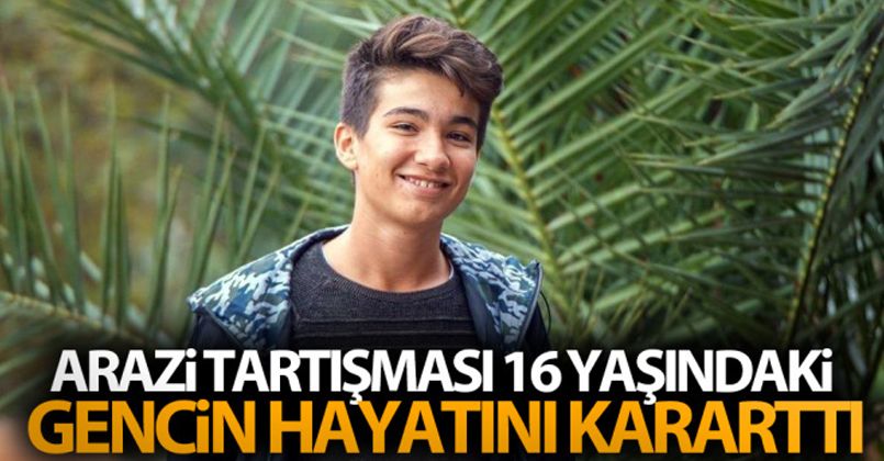 Arazi tartışması 16 yaşındaki gencin hayatını kararttı
