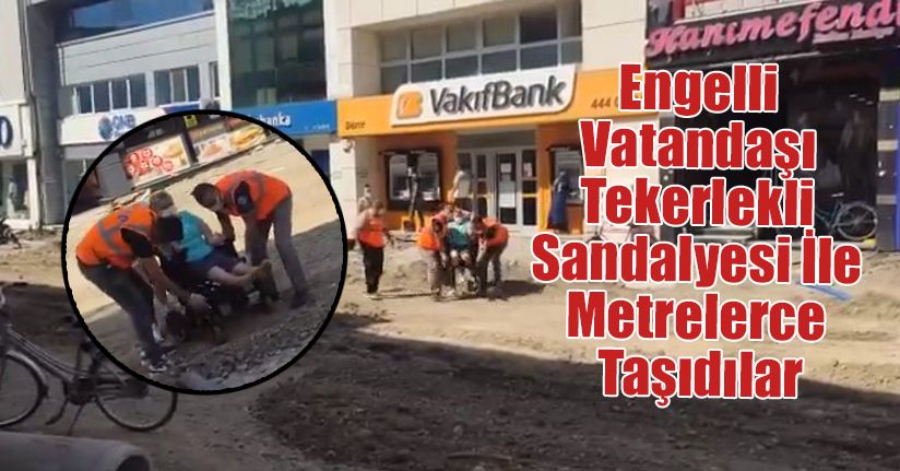 Engelli Vatandaşı Tekerlekli Sandalyesi İle Metrelerce Taşıdılar
