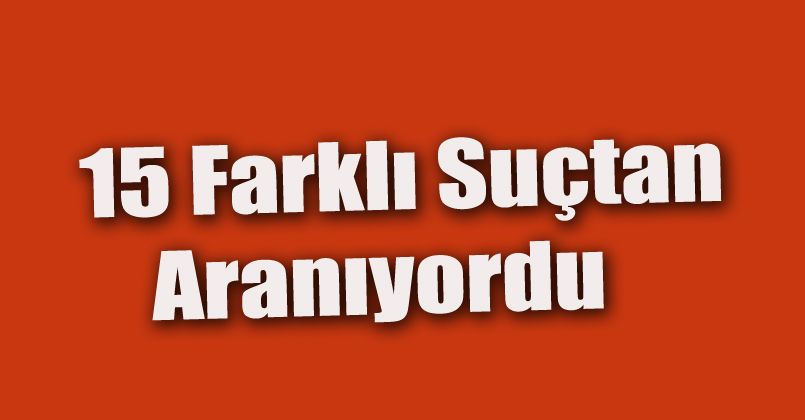 15 farklı suçtan aranan şahıs cezaevine gönderildi