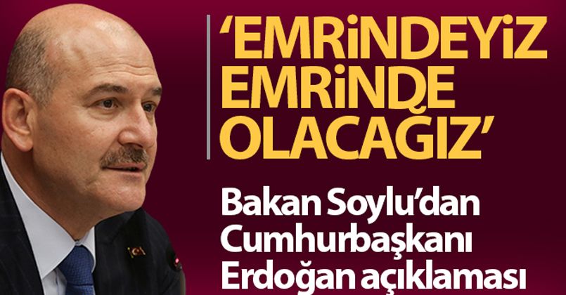 Bakan Soylu: 'Cumhurbaşkanımız Erdoğan'ın emrinde olacağız'