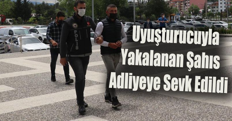 Uyuşturucuyla yakalanan şahıs adliyeye sevk edildi
