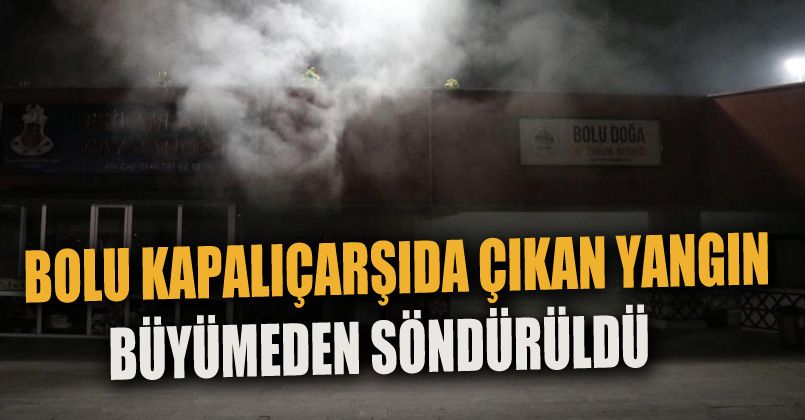 Bolu’da, kapalı çarşıda çıkan yangın büyümeden söndürüldü