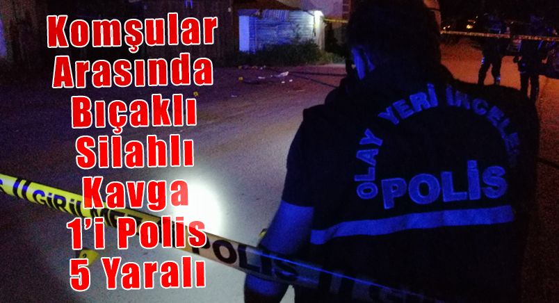 Komşular Arasında Bıçaklı, Silahlı Kavga: 1’i Polis 5 Yaralı