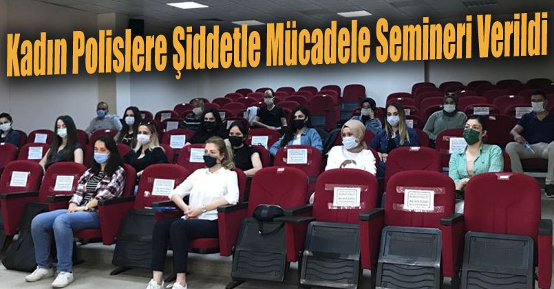 Kadın polislere şiddetle mücadele semineri verildi