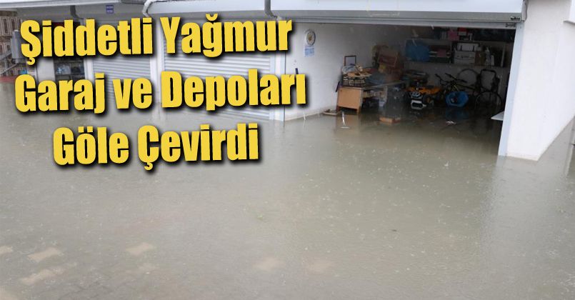 Şiddetli yağmur garaj ve depoları göle çevirdi