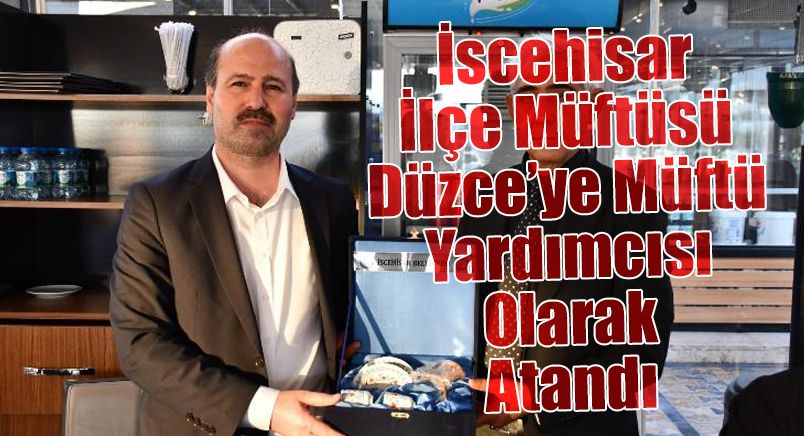 İscehisar İlçe Müftüsü, Düzce’ye Müftü Yardımcısı Olarak Atandı