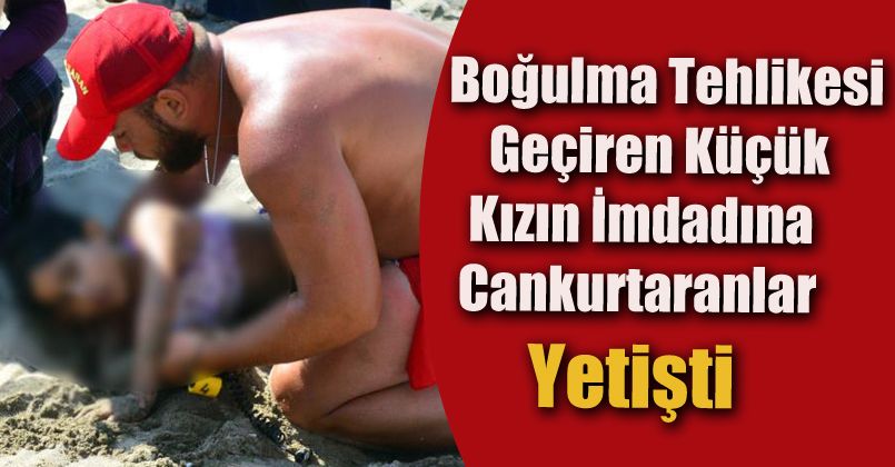 Boğulma tehlikesi geçiren küçük kızın imdadına cankurtaranlar yetişti