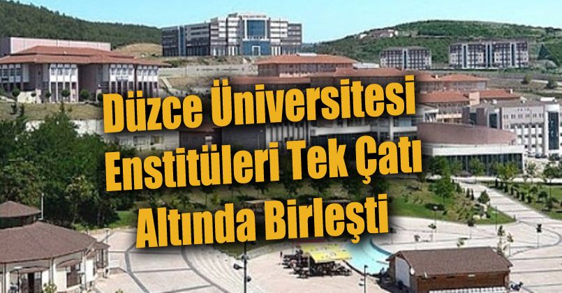 Düzce Üniversitesi enstitüleri tek çatı altında birleşti