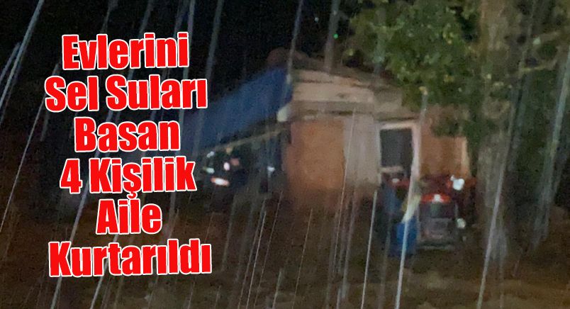 Evlerini Sel Suları Basan 4 Kişilik Aile Kurtarıldı