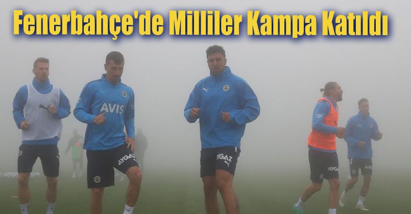 Fenerbahçe'de milliler kampa katıldı