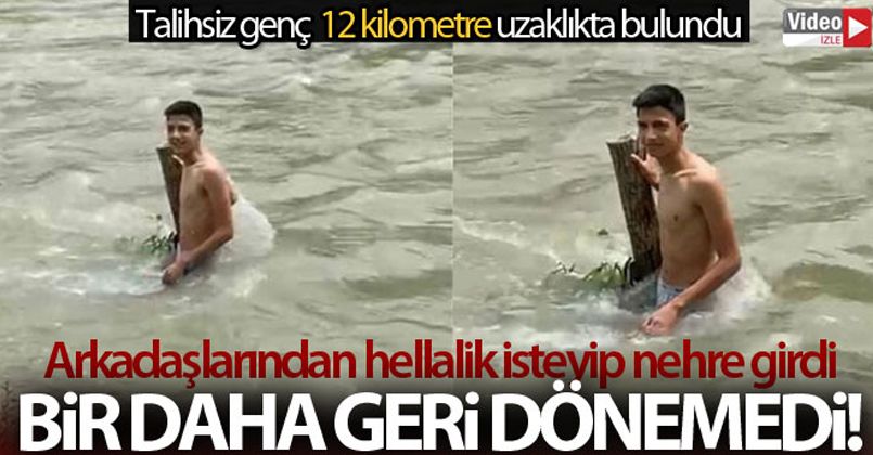 Arkadaşlarından helallik istemişti, girdiği nehirde 6 gün sonra cansız bedeni bulundu