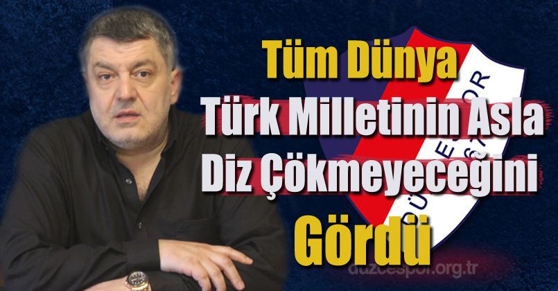 Tüm Dünya Türk Milletinin Asla Diz Çökmeyeceğini Gördü