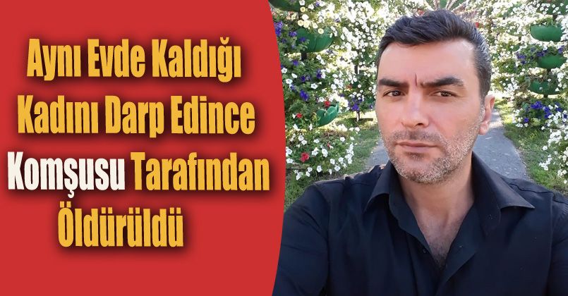 Aynı evde kaldığı kadını darp edince, komşusu tarafından öldürüldü