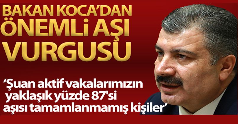 Bakan Koca: 'Şuan aktif vakalarımızın yaklaşık yüzde 87'si aşısı tamamlanmamış kişiler'