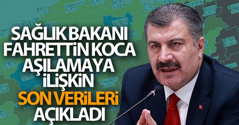 Sağlık Bakanı Fahrettin Koca aşılamaya ilişkin son verileri açıkladı