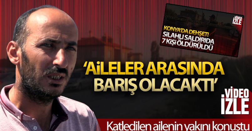 Konya'da katledilen ailenin yakını konuştu: 'Barış olacaktı'