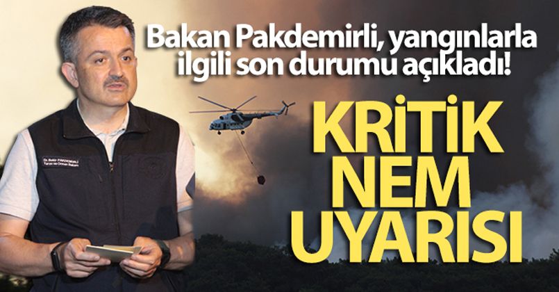 Bakan Pakdemirli, yangınlarla ilgili son durumu açıkladı! Kritik nem uyarısı