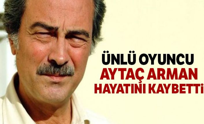 Ünlü oyuncu Aytaç Arman hayatını kaybetti!