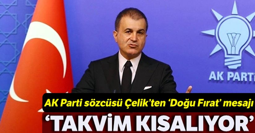 AK Parti Sözcüsü Çelik :'Fırat'ın doğusu için takvimin kısaldığını söylemeliyim'