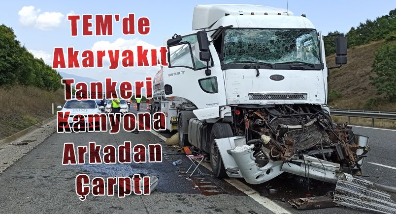 TEM'de Akaryakıt Tankeri Kamyona Arkadan Çarptı: 1 Yaralı