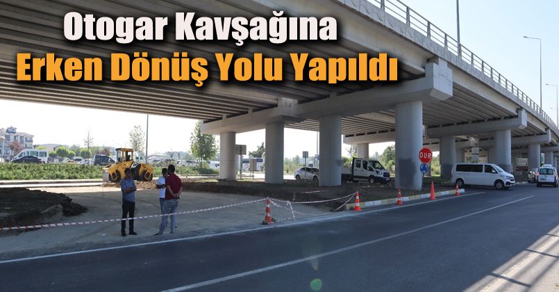 Otogar Kavşağına Erken Dönüş Yolu Yapıldı