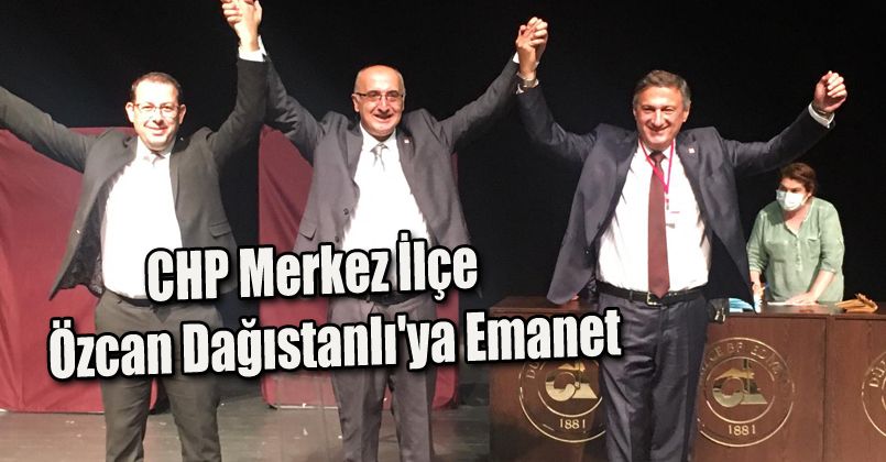 CHP Merkez İlçe Özcan Dağıstanlı'ya Emanet