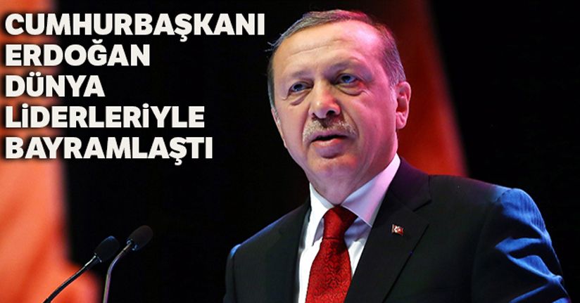 Cumhurbaşkanı Erdoğan ve dünya liderleri karşılıklı bayram tebriğinde bulundu