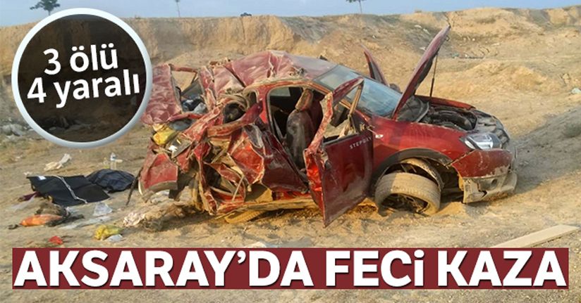 Aksaray'da feci kaza: 3 ölü, 4 yaralı