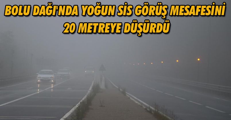 Bolu Dağı'nda yoğun sis görüş mesafesini 20 metreye düşürdü