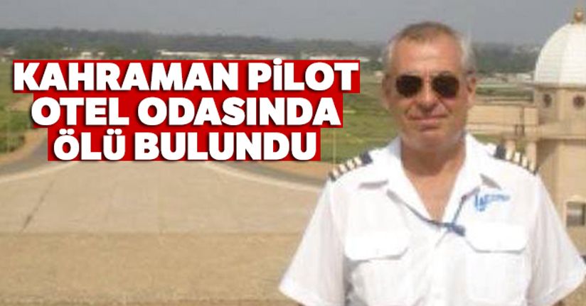 Kahraman pilot otel odasında ölü bulundu