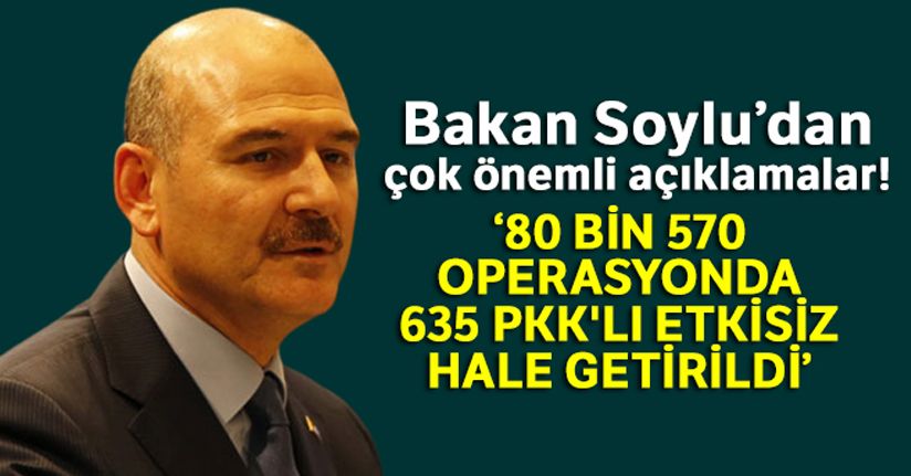 Bakan Soylu: 'Yılbaşından beri 80 bin 570 operasyonda 635 PKK'lı teröristi etkisiz hale getirdik'