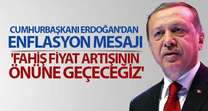 Cumhurbaşkanı Erdoğan'dan enflasyon mesajı: 'Fahiş fiyat artışının önüne geçeceğiz'