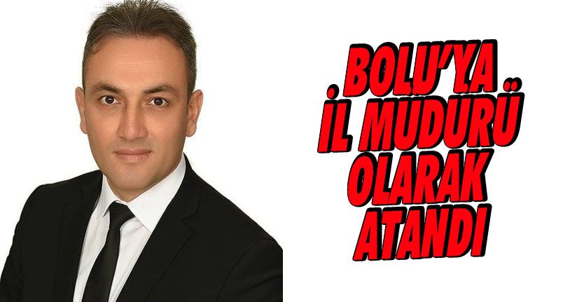 Bolu’ya İl Müdürü Olarak Atandı