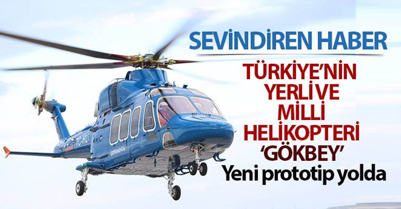 Türkiye'nin yerli ve milli helikopteri ‘Gökbey'de yeni prototip yolda