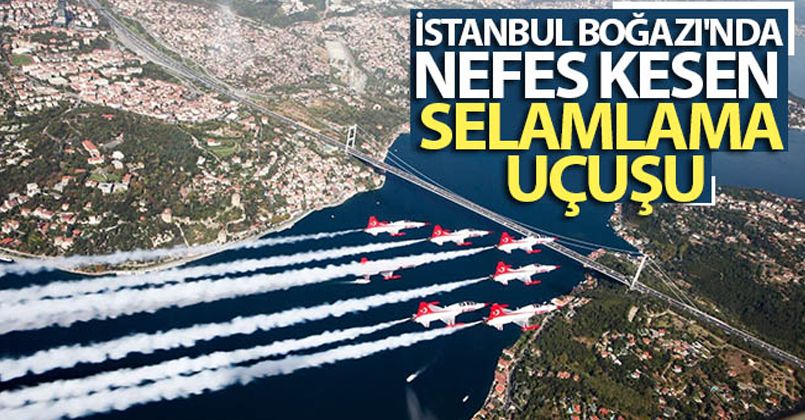 İstanbul Boğazı'nda nefes kesen selamlama uçuşu
