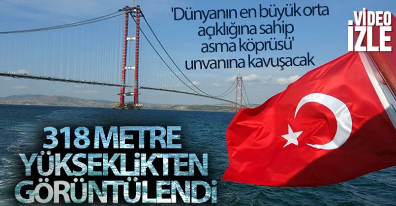 1915 Çanakkale Köprüsü 318 metre yükseklikten görüntülendi