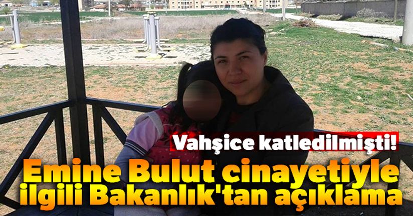 Emine Bulut cinayetiyle ilgili Bakanlık'tan açıklama