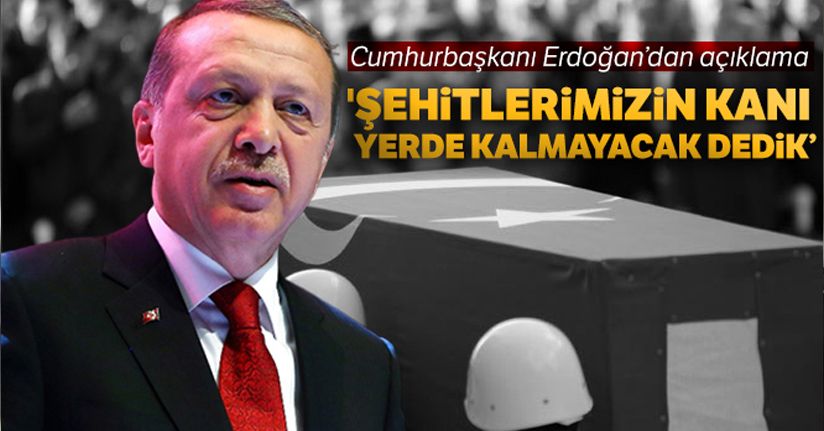 Cumhurbaşkanı Erdoğan: 'Şehitlerimizin kanı yerde kalmayacak dedik'