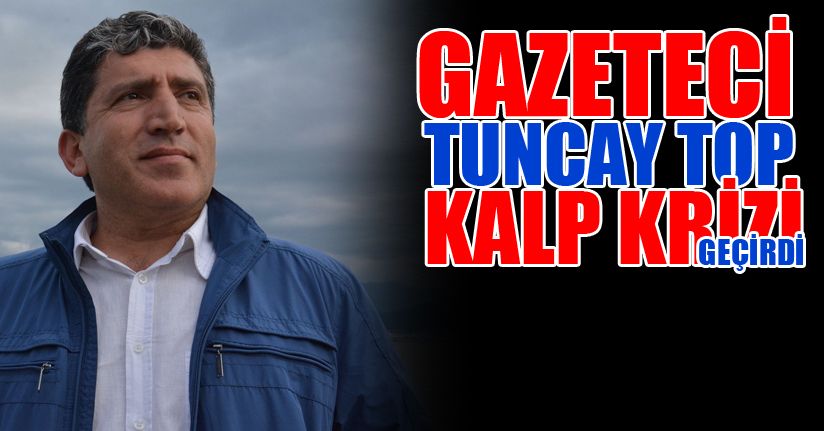 Gazeteci Tuncay Top Kalp Krizi Geçirdi