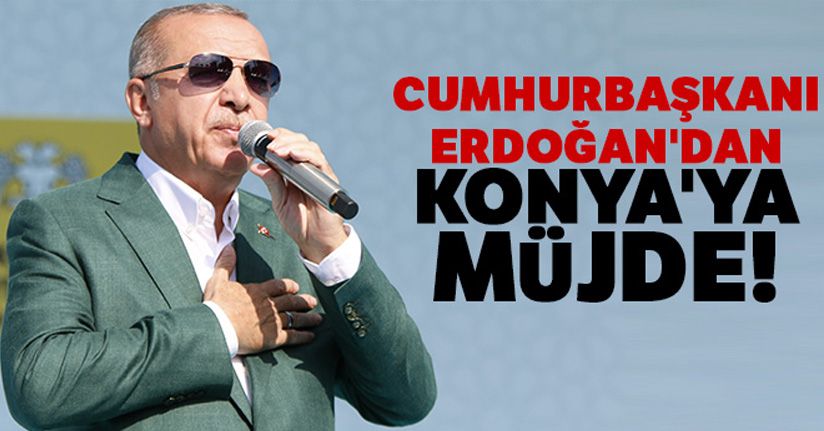 Cumhurbaşkanı Erdoğan'dan Konya'ya müjde!