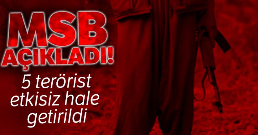 MSB açıkladı! 5 PKK'lı terörist etkisiz hale getirildi