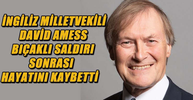 İngiltere'de bıçaklanan milletvekili Amess hayatını kaybetti