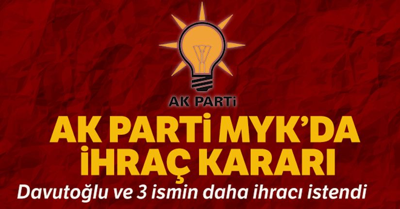 AK Parti MYK'da ihraç kararı: Ahmet Davutoğlu ve 3 kişinin daha ihracı istendi