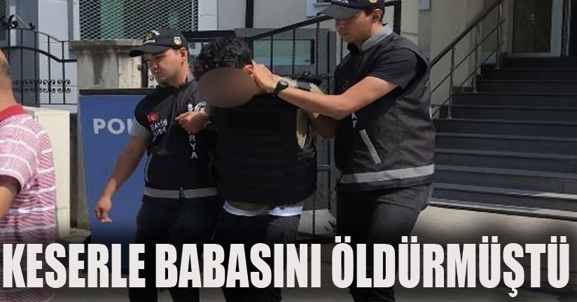 Keserle babasını öldüren şahıs tutuklandı