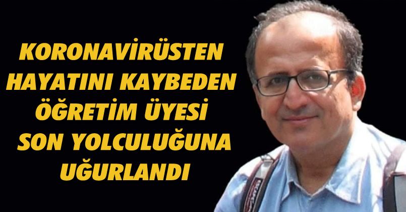 Koronavirüsten hayatını kaybeden öğretim üyesi son yolculuğuna uğurlandı