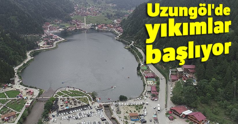 Uzungöl'de yıkımlar başlıyor